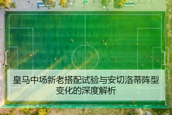 皇马中场新老搭配试验与安切洛蒂阵型变化的深度解析