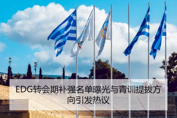 EDG转会期补强名单曝光与青训提拔方向引发热议